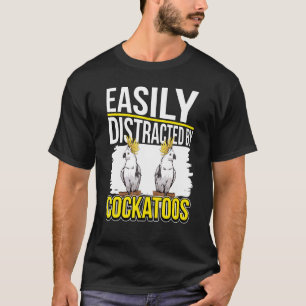 Cockatoo Quote Parrot Easily Distracted By Cockato T-Shirt