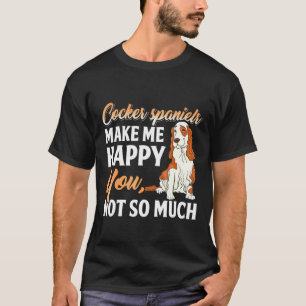 Cocker Spaniel Make Me Happy You Not So Much T-Shirt