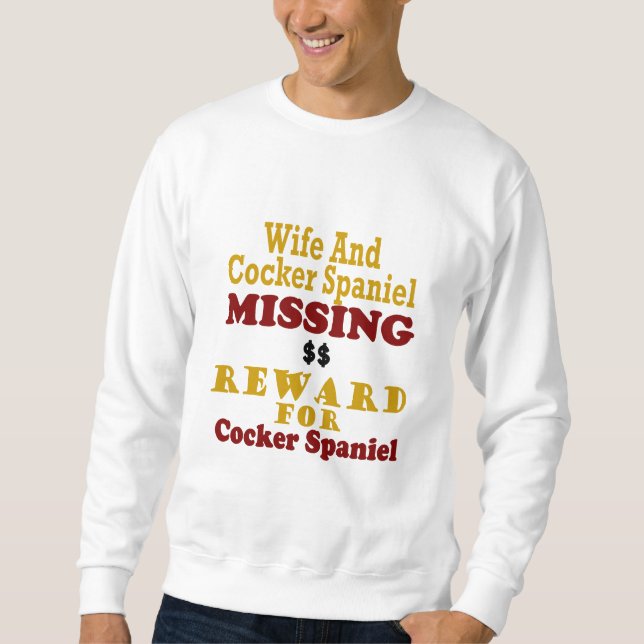 Cocker Spaniel & Wife Missing Reward For Cocker Sp Sweatshirt (Front)