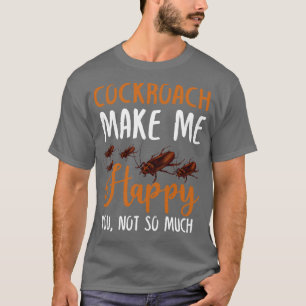 Cockroach Make Me Happy You Not So Much T-Shirt