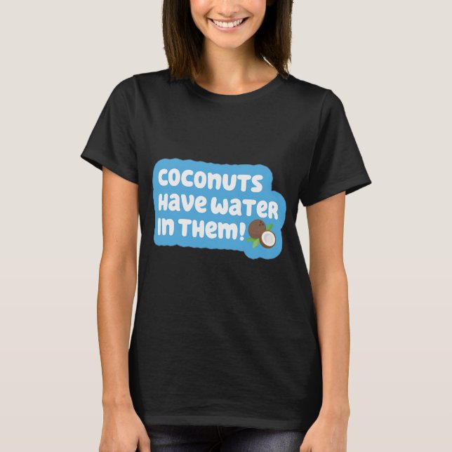Coconuts Have Water in Them! T-Shirt (Front)