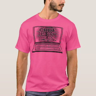 Code is Art that does something Computer Nerd Geek T-Shirt