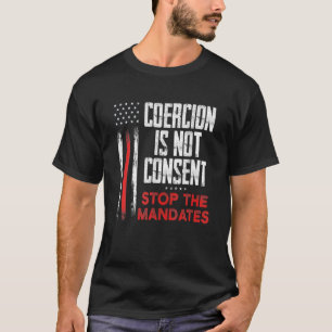 Coercion Is Not Consent Stop The Mandates Anti-Vac T-Shirt