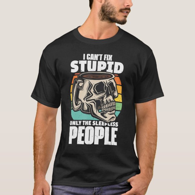 Coffe Quote I Cant Fix Stupid Only The Sleepless B T-Shirt (Front)