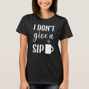 Coffee 365 I Don't Give A Sip Coffee Quote Coffee T-Shirt