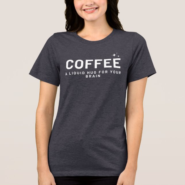 COFFEE - A Liquid Hug for Your Brain Funny shirt (Front)
