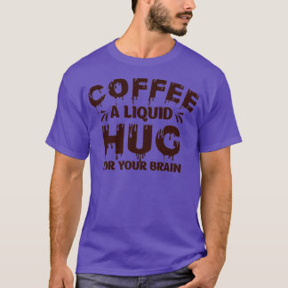 Coffee A Liquid Hug For Your Brain Humour T-Shirt