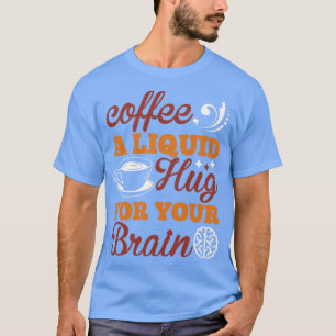 Coffee a liquid hug for your brain T-Shirt