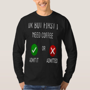Coffee Admit Or Admitted Ok But First I Need Coffe T-Shirt