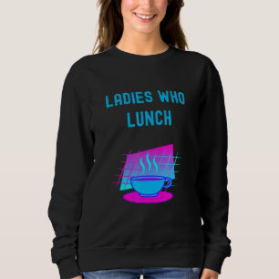 Coffee Afternoon Tea Women Ladies Who Lunch Sweatshirt