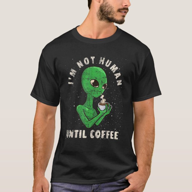 Coffee   Alien Joke   I'm Not Human Until Coffee R T-Shirt (Front)