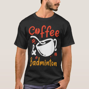 Coffee And Badminton Coffee Drinker Badminton Play T-Shirt
