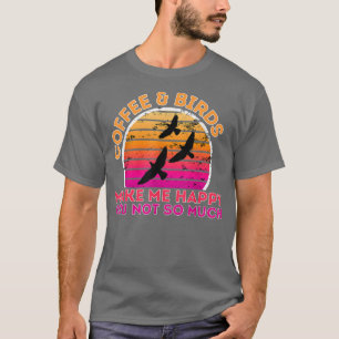 Coffee And Birds Make Me Happy You Not So Much T-Shirt