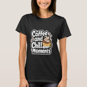 Coffee and Chill Moments Relaxing Time -- T-Shirt