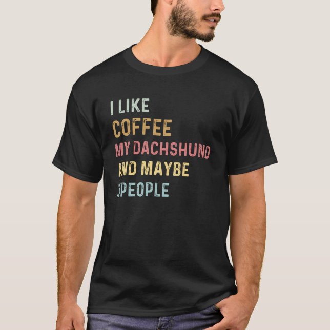 Coffee and Dachshund i like coffee my dachshund do T-Shirt (Front)
