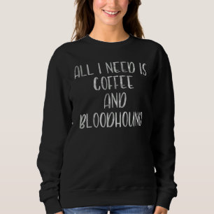 Coffee And Dog  All I Need Is Coffee And Bloodhoun Sweatshirt