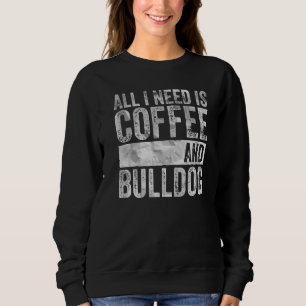 Coffee And Dog All I Need Is Coffee And Bulldog Sweatshirt