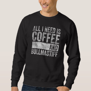 Coffee And Dog  All I Need Is Coffee And Bullmasti Sweatshirt