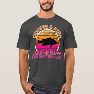 Coffee And Fish Make Me Happy You Not So Much  T-Shirt