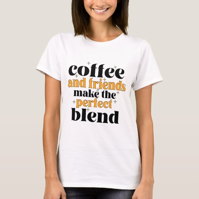 coffee and friends make the perfect blend T-Shirt (Front)