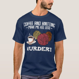 Coffee And Knitting Make Me Feel Less Murdery T-Shirt