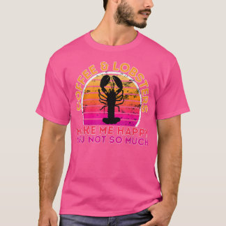 Coffee And Lobsters Make Me Happy You Not So Much  T-Shirt