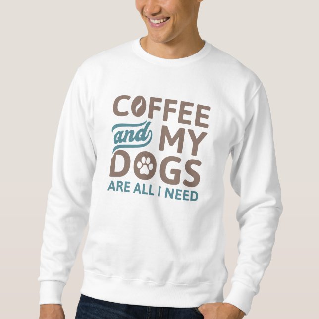 Coffee And My Dogs Are All I Need Sweatshirt (Front)