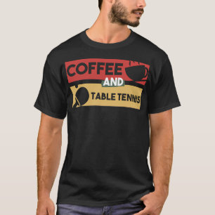 Coffee And Table Tennis - Gift For Coffee Addict T-Shirt