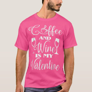 Coffee And Wine Is My Valentine Funny Sayings Gift T-Shirt