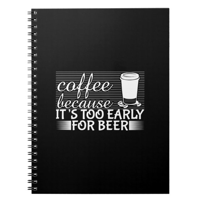 Coffee Art Coffee Because It's Too Early For Beer Notebook (Front)