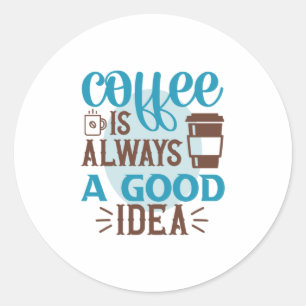 Coffee Art Coffee Is Always A Good Idea Classic Round Sticker