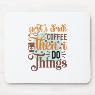 Coffee Art First I Drink Coffee Mouse Pad