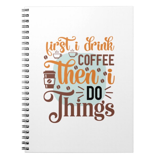 Coffee Art First I Drink Coffee Notebook (Front)
