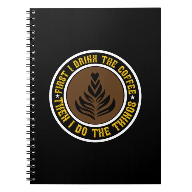 Coffee Art First I Drink Coffee Then I Do Notebook (Front)
