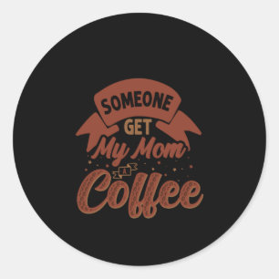 Coffee Art Someone Get My Mom Coffee Classic Round Sticker