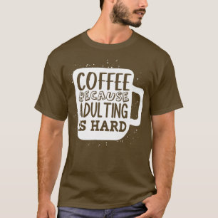 Coffee Because Adulting is HardCute Adultish Quote T-Shirt