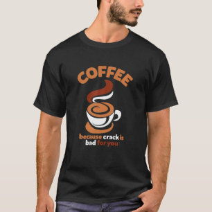 Coffee Because Crack Is Bad For You Coffee Lovers T-Shirt