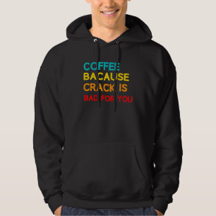 Coffee Because Crack Is Bad For You Coffee Meme Hoodie