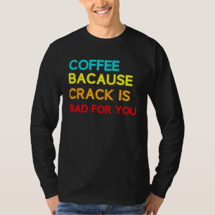 Coffee Because Crack Is Bad For You Coffee Meme T-Shirt