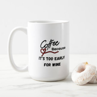 Coffee Because Its Too Early for Wine Mug