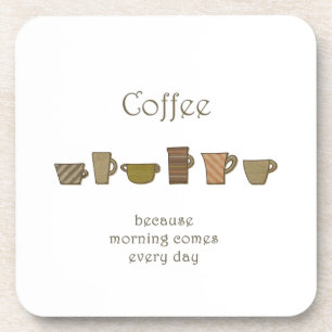 Coffee; because morning comes every day coasters