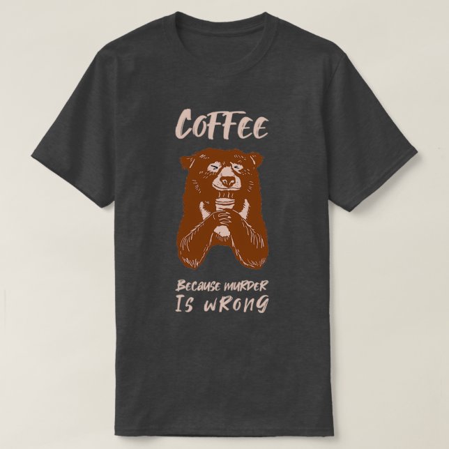 Coffee because Murder is wrong bear gift T-Shirt (Design Front)