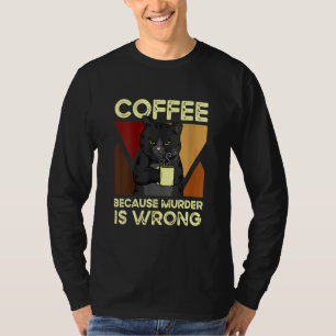Coffee Because Murder Is Wrong Black Cat with Coff T-Shirt