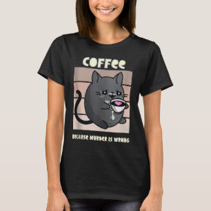 Coffee Because Murder is Wrong' Cat Coffee T-Shirt