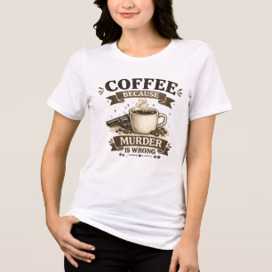 Coffee Because Murder Is Wrong Funny Coffee Lover Tri-Blend Shirt
