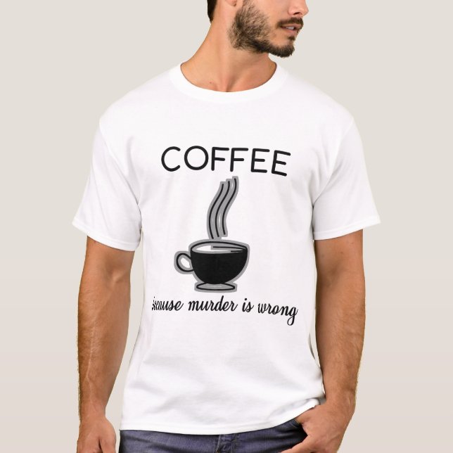 Coffee Because Murder Is Wrong Funny Quotes Gift T-Shirt (Front)