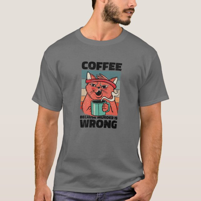 Coffee Because Murder Is Wrong. Gag For Coffee Lov T-Shirt (Front)