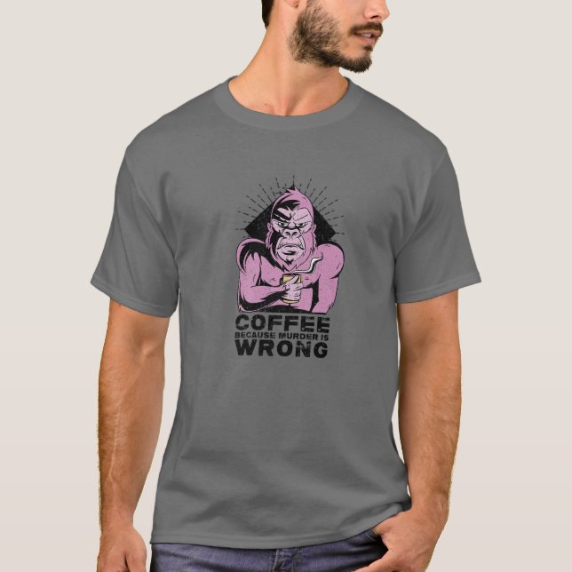 Coffee Because Murder Is Wrong. Gag For Coffee Lov T-Shirt (Front)