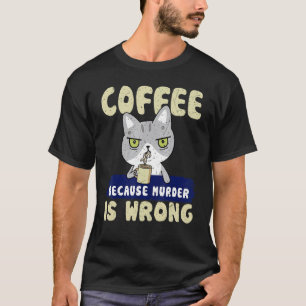 Coffee Because Murder is Wrong Murderous Cat Drin T-Shirt