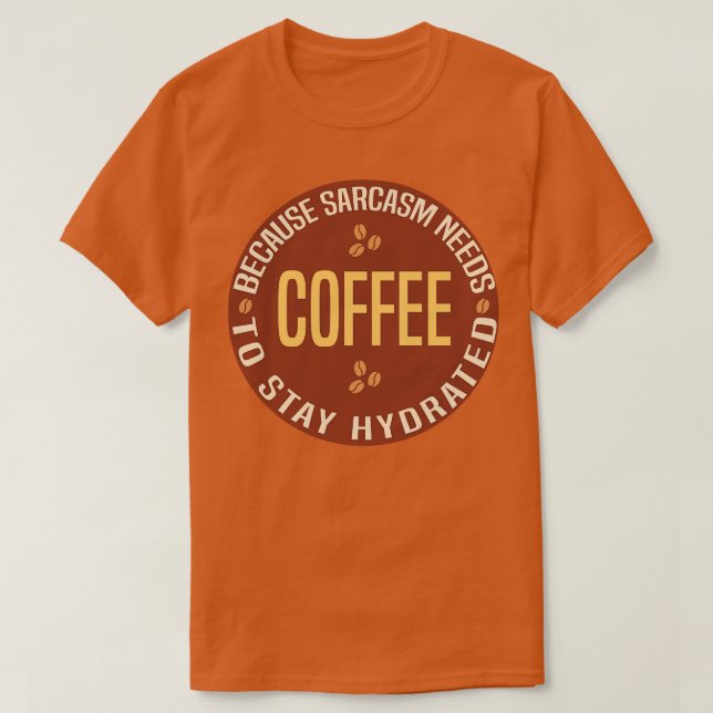 Coffee Because Sarcasm Needs To Stay Hydrated T-Shirt (Design Front)